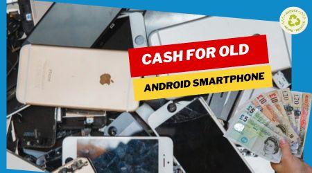 Cash For Your Old Android Smartphone. What You Need To Know?